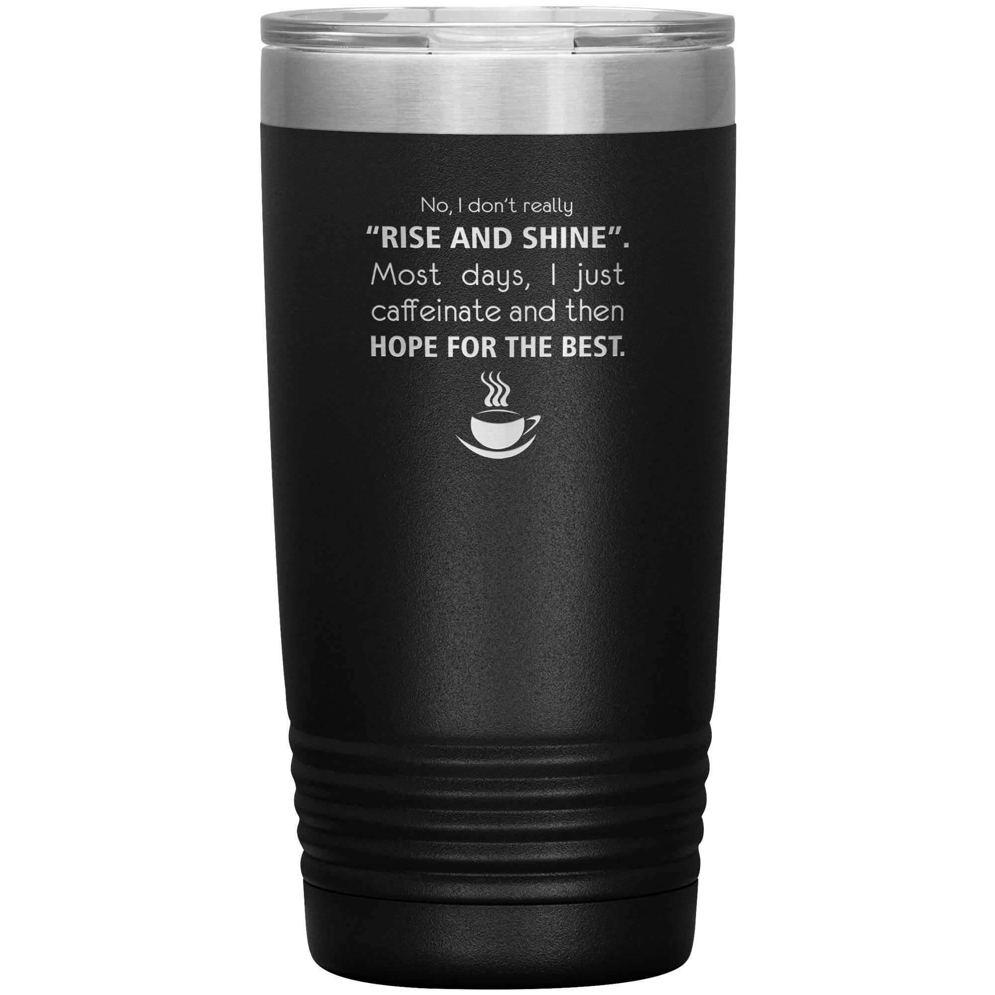 No, I don't really "rise and shine" 20oz