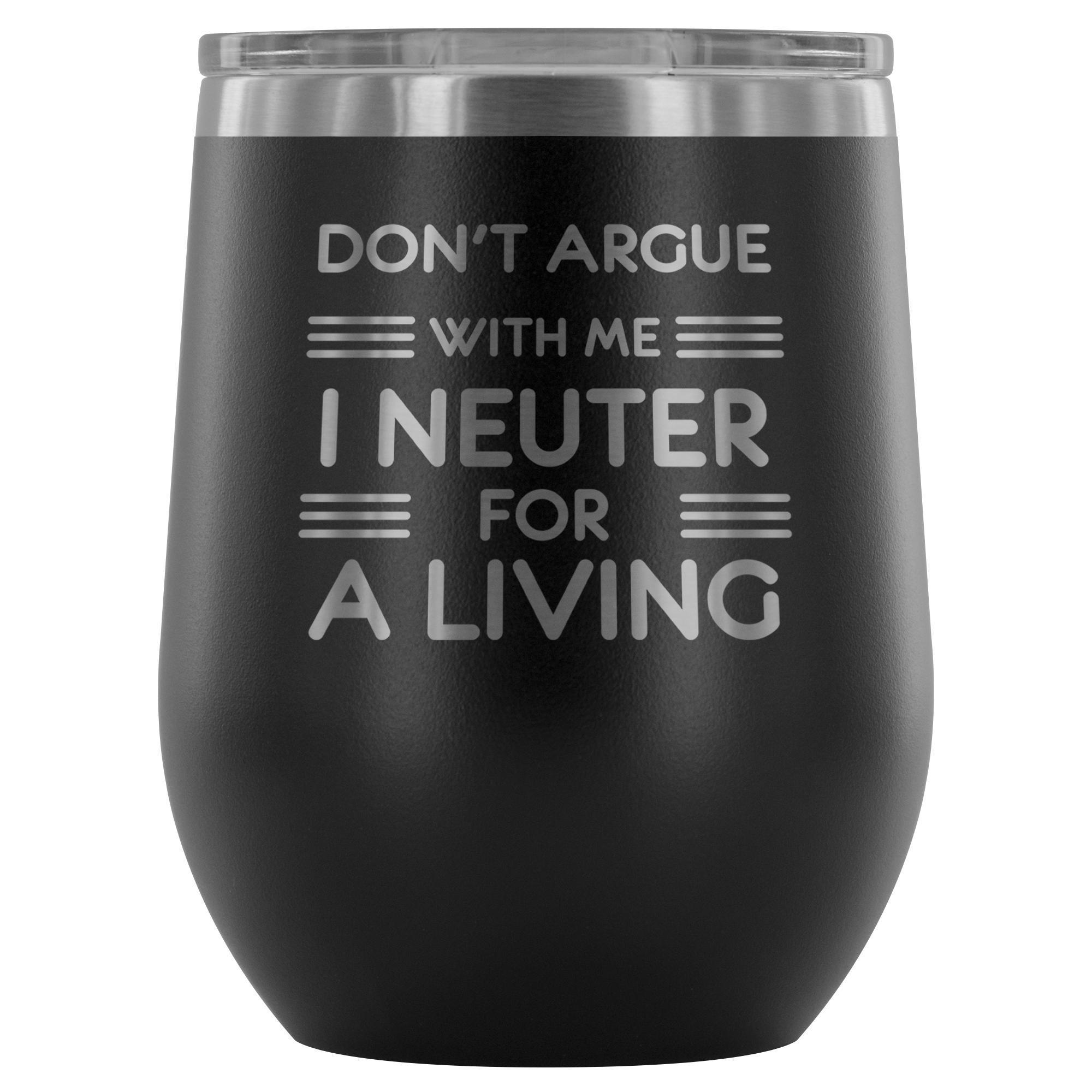 Don't argue with me I neuter for a living - Wine Tumbler