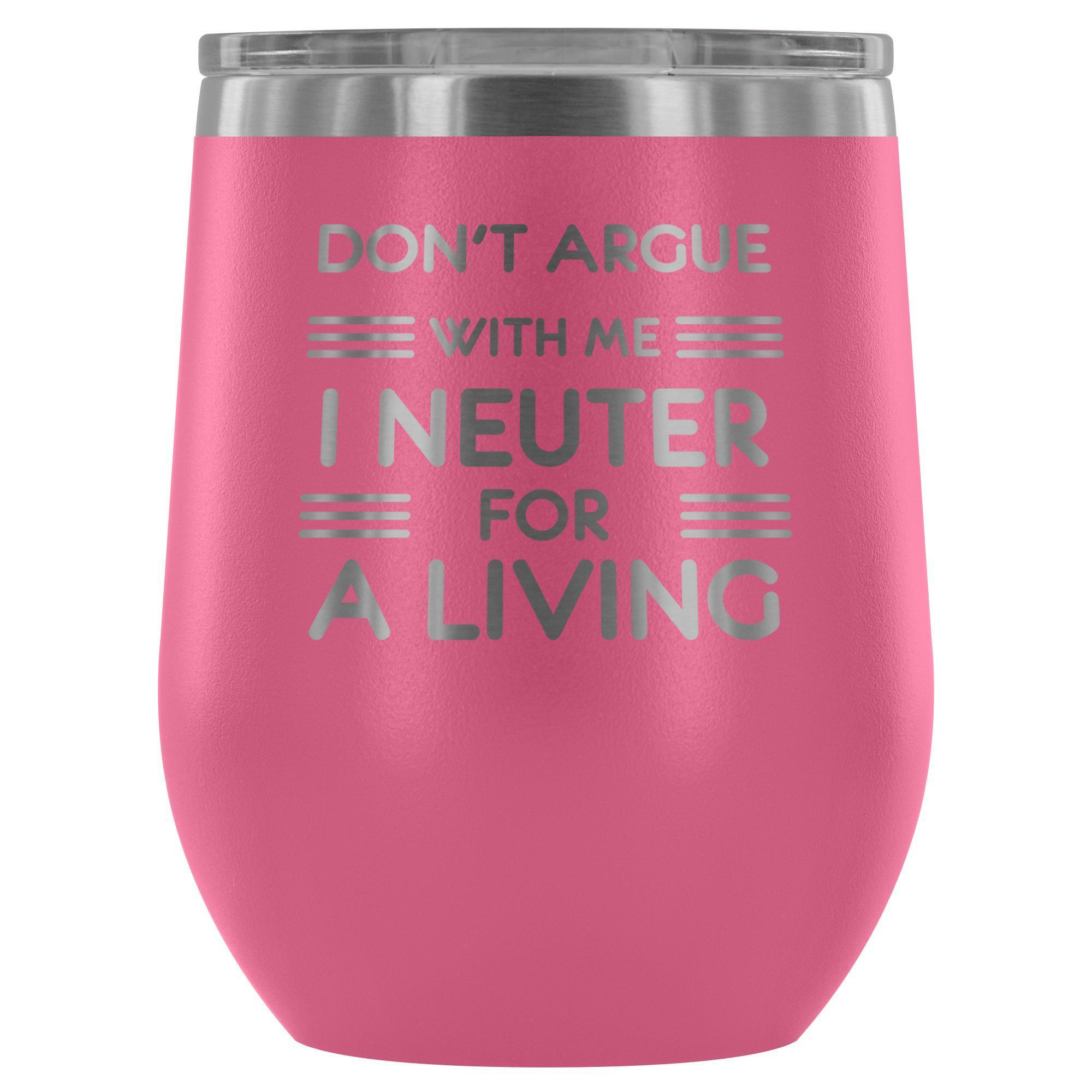 Don't argue with me I neuter for a living - Wine Tumbler