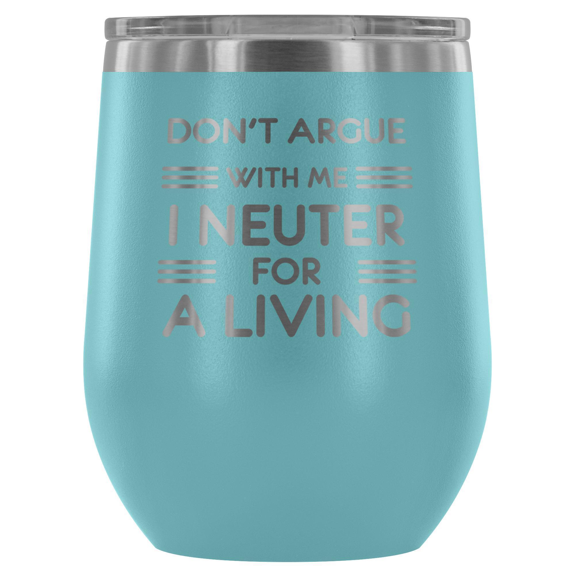 Don't argue with me I neuter for a living - Wine Tumbler