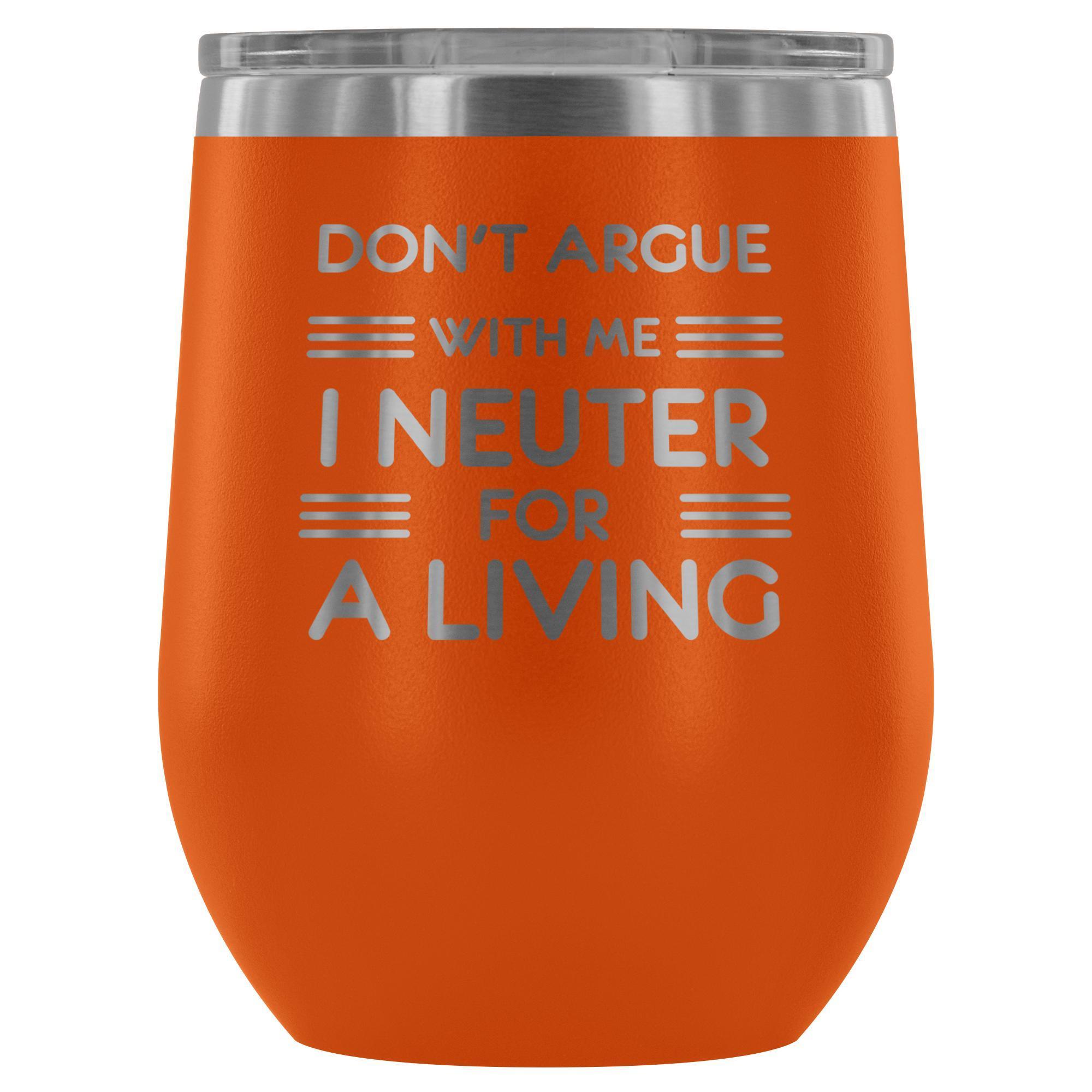 Don't argue with me I neuter for a living - Wine Tumbler
