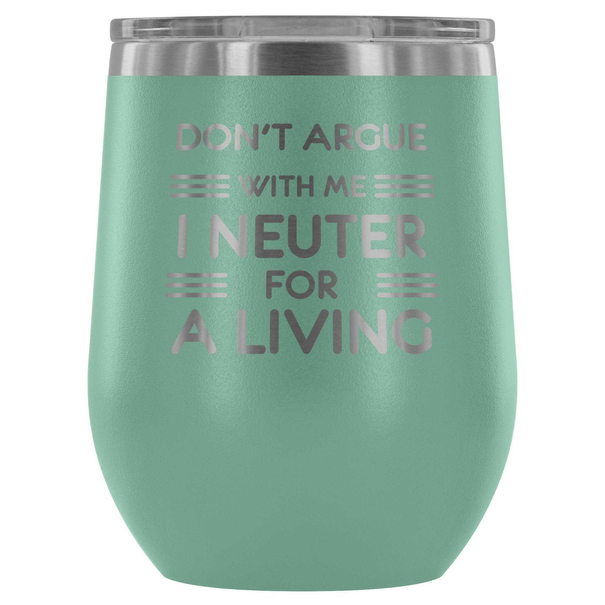 Don't argue with me I neuter for a living - Wine Tumbler