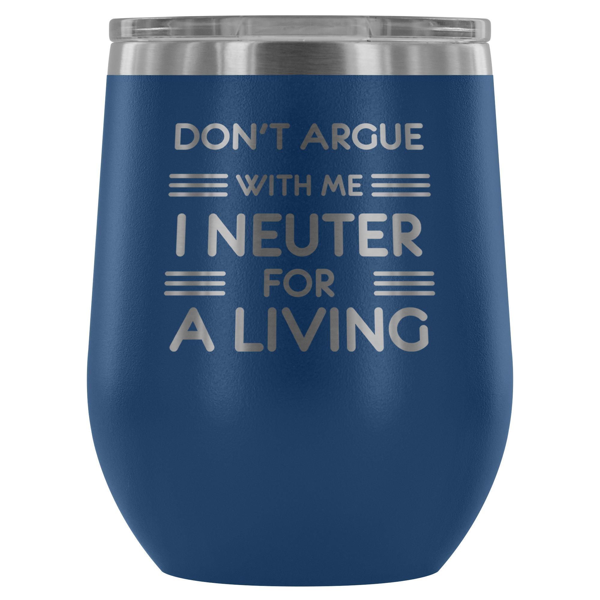 Don't argue with me I neuter for a living - Wine Tumbler