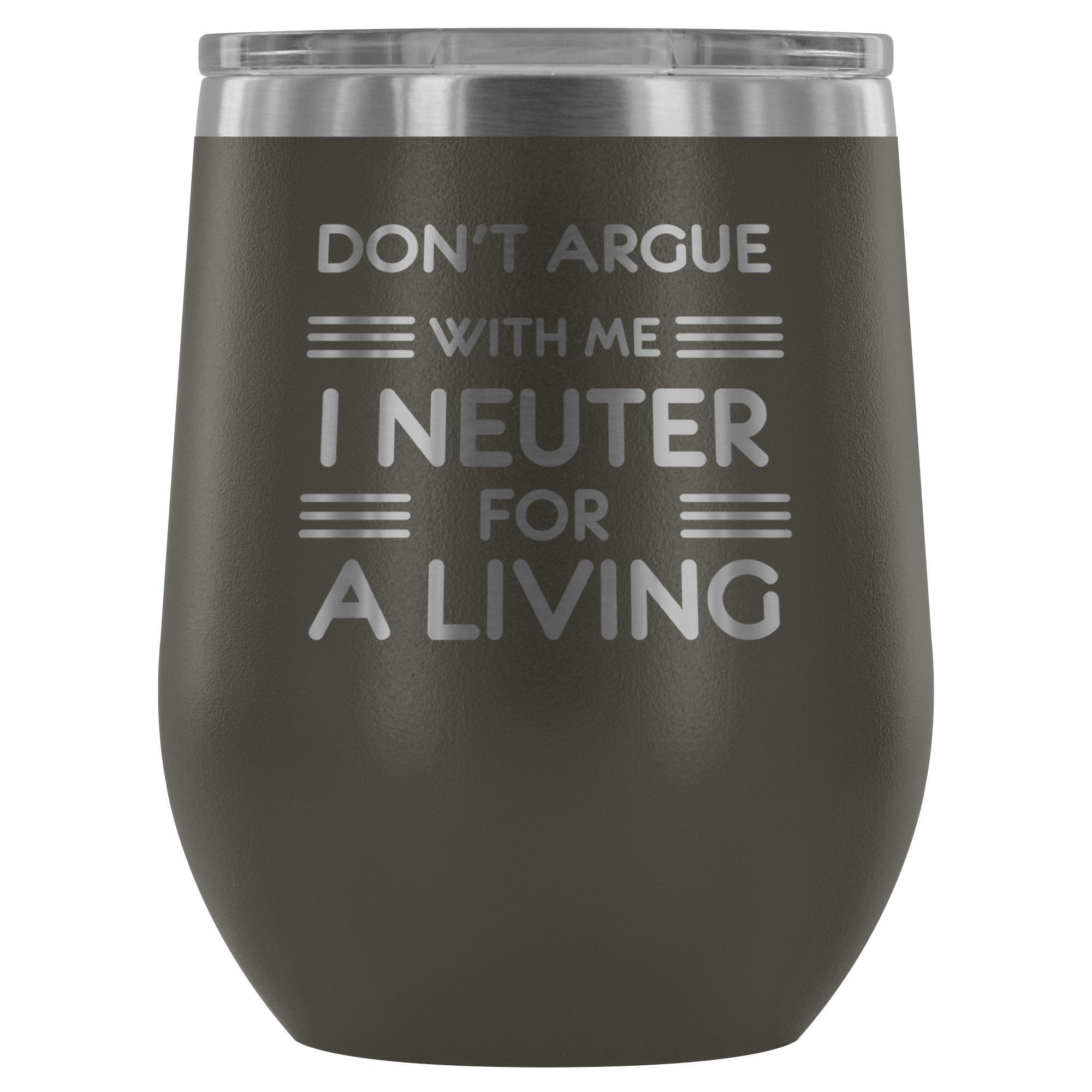 Don't argue with me I neuter for a living - Wine Tumbler